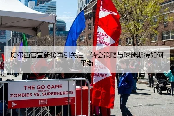 切尔西官宣新援再引关注，转会策略与球迷期待如何平衡